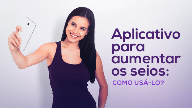 Aplicativo para aumentar os seios: saiba como usá-lo!