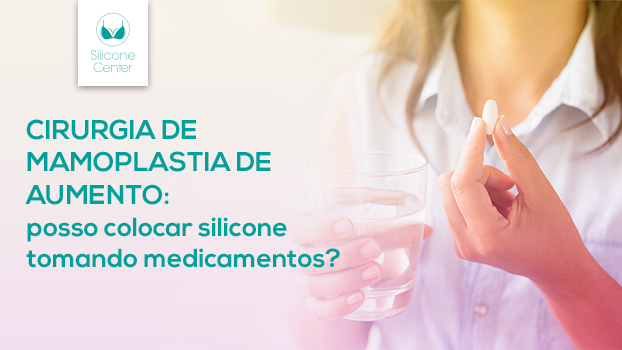 Cirurgia de mamoplastia de aumento: posso colocar silicone tomando medicamentos?