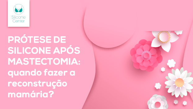 Prótese de silicone após mastectomia: quando fazer a reconstrução mamária?
